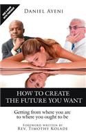 How to Create the Future You Want: Getting from Where You are to Where You Ought to be(English)