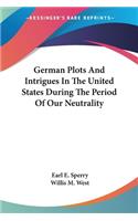German Plots And Intrigues In The United States During The Period Of Our Neutrality
