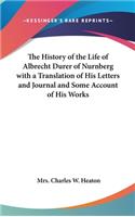History of the Life of Albrecht Durer of Nurnberg with a Translation of His Letters and Journal and Some Account of His Works