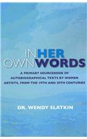 In Her Own Words: A Primary Sourcebook of Autobiographical Texts by Women Artists in the 19th and 20th Centuries