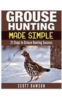 Grouse Hunting Made Simple: 21 Steps to Grouse Hunting Success(English)