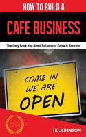 How to Build a Cafe Business: The Only Book You Need to Launch, Grow & Succeed