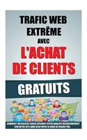 Trafic Web Extrême Avec L'Achat De Clients Gratuits: Comment Obtenir Du Trafic Internet Hyper Qualifié Instantanément Sur Votre Site Sans Rien Payer Si Vous Ne Vendez Pas.(4 Trafic Web Extrême)