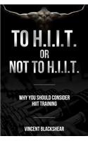 To H.I.I.T. or Not to H.I.I.T.: Why You Should Consider H.I.I.T. Training