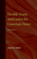 Flexible Trusts and Estates for Uncertain Times, 7th Edition