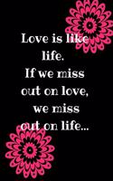 Love Is Like Life. If We Miss Out on Love, We Miss Out on Life