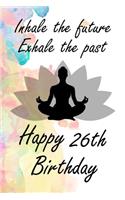 Inhale The Future Exhale The Past Happy 26th Birthday