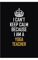 I Can't Keep Calm Because I Am A Yoga Teacher: Motivational Career Pride Quote 6x9 Blank Lined Job Inspirational Notebook Journal