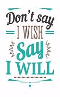 Don't Say I Wish, Say I Will: [2020 Weekly & Monthly Motivational Planner] Teal, Grey and Black Typography