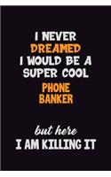 I Never Dreamed I would Be A Super Cool Phone Banker But Here I Am Killing It: 6x9 120 Pages Career Pride Motivational Quotes Blank Lined Job Notebook Journal