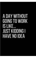 A Day Without Going To Work Is Like Just kidding I have no idea