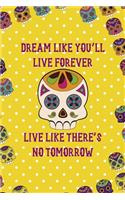 Dream Like You'll Live Forever Live Like There's No Tomorrow: Day Of The Death Notebook Journal Composition Blank Lined Diary Notepad 120 Pages Paperback Yellow