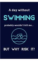 A Day Without Swimming Probably Wouldn't Kill Me ... But Why Risk It?: Swimming Gifts For Girls & Boys - 120 Page Lined Journal or Notebook