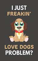 I Just Freakin' Love Dogs Problem?: Dog Gifts For Dog Lovers Only - Blank Lined Notebook Journal to Write In, Notes, To Do Lists, Task Lists