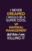 I Never Dreamed I Would Be A Super cool VP Material Management But Here I Am Killing It: Career journal, notebook and writing journal for encouraging men, women and kids. A framework for building your career.