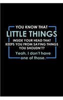 You Know That Little Thing Inside Your Head That Keeps You From Saying Things You Shouldn't? Yeah, I Don't Have One Of Those.
