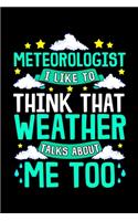 Meteorologist I Like To Think That Weather Talks About Me Too: Meteorologist I Like To Think That Weather Talks About Me Blank Composition Notebook for Journaling & Writing (120 Lined Pages, 6" x 9")