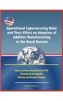 Operational Cybersecurity Risks and Their Effect on Adoption of Additive Manufacturing in the Naval Domain - Navy, Air Force, Army Survey of 3D Printing Technology for Military and Security Threats