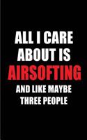 All I Care about Is Airsofting and Like Maybe Three People: Blank Lined 6x9 Airsofting Passion and Hobby Journal/Notebooks for Passionate People or as Gift for the Ones Who Eat, Sleep and Live It Forever.