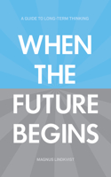 When the Future Begins: A Guide to Long-Term Thinking