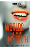 Worlds Between My Teeth