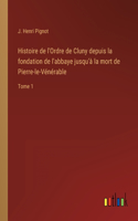 Histoire de l'Ordre de Cluny depuis la fondation de l'abbaye jusqu'à la mort de Pierre-le-Vénérable