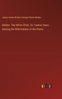 Belden. The White Chief. Or, Twelve Years Among the Wild Indians of the Plains