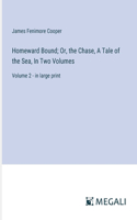 Homeward Bound; Or, the Chase, A Tale of the Sea, In Two Volumes: Volume 2 - in large print