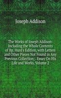 Works of Joseph Addison: Including the Whole Contents of Bp. Hurd's Edition, with Letters and Other Pieces Not Found in Any Previous Collection; . Essay On His Life and Works, Volume 2