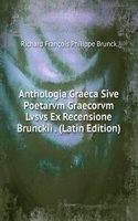 Anthologia Graeca Sive Poetarvm Graecorvm Lvsvs Ex Recensione Brunckii . (Latin Edition)