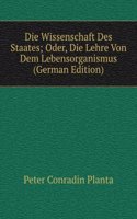 Die Wissenschaft Des Staates; Oder, Die Lehre Von Dem Lebensorganismus (German Edition)