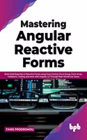 Mastering Angular Reactive Forms: Build Solid Expertise in Reactive Forms using Form Control, Form Group, Form Array, Validators, Testing and more with Angular 12 Through Real-World 