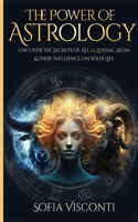 The Power Of Astrology: Uncover The Secrets Of All 12 Zodiac Signs & Their Influence On Your Life: 12 In 1 Bundle (A Complete Guide To Astrology Book 13)
