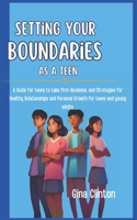 Setting Your Boundaries as a Teen: A Guide for teens to take firm decisions, and Strategies for Healthy Relationships and Personal Growth for teens and young adults.
