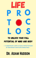 Life Protocol to Unlock Your Full Potential of Mind and Body: A Comprehensive Guide on Science-Backed Strategies for Operational Control of the Human Body