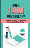 Over 1,400 Vocabulary: Simple Lessons To Develop Words In Writing Skills: Increase Vocabulary
