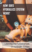 How Does Hydraulics System Work?: Learning The Fundamentals Of Hydraulic System: Hydraulics Basic Principles And Components