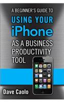 A Beginner's Guide to Using Your iPhone as a Business Productivity Tool