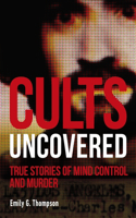 Cults Uncovered: True Stories of Mind Control and Murder(True Crime Uncovered)