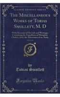 The Miscellaneous Works of Tobias Smollett, M. D, Vol. 6 of 6: With Memoirs of His Life and Writings; Containing the Expedition of Humphry Clinker, And, the Adventures of an Atom (Classic Reprint)