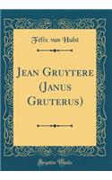 Jean Gruytere (Janus Gruterus) (Classic Reprint)