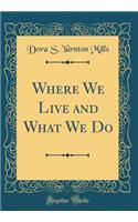 Where We Live and What We Do (Classic Reprint)