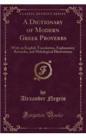 A Dictionary of Modern Greek Proverbs: With an English Translation, Explanatory Remarks, and Philological Illustrations (Classic Reprint): With an English Translation, Explanatory Remarks, and Philological Illustrations (Classic Reprint)