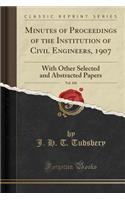 Minutes of Proceedings of the Institution of Civil Engineers, 1907, Vol. 168: With Other Selected and Abstracted Papers (Classic Reprint)