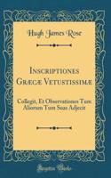 Inscriptiones Græcæ Vetustissimæ: Collegit, Et Observationes Tum Aliorum Tum Suas Adjecit (Classic Reprint)