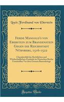 Fehde Mangold's von Eberstein zum Brandenstein Gegen die Reichsstadt Nürnberg, 1516-1522: Charakterbild der Rechtlichen und Wirthschaftlichen Zustände im Deutschen Reiche Unmittelbar Vor dem Grossen Bauernkriege (Classic Reprint)