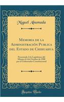 Memoria de la Administraciï¿½n Publica del Estado de Chihuahua: Presentada ï¿½ La Legislatura del Mismo El 4 de Octubre de 1900 Por El Gobernador Constitucional (Classic Reprint): Presentada ï¿½ La Legislatura del Mismo El 4 de Octubre de 1900 Por El Gobernador Constitucional (Classic Reprint)