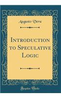 Introduction to Speculative Logic (Classic Reprint)