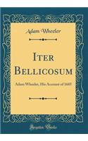 Iter Bellicosum: Adam Wheeler, His Account of 1685 (Classic Reprint)