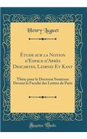 ï¿½tude Sur La Notion d'Espace d'Aprï¿½s Descartes, Leibniz Et Kant: Thï¿½se Pour Le Doctorat Soutenue Devant La Facultï¿½ Des Lettres de Paris (Classic Reprint): Thï¿½se Pour Le Doctorat Soutenue Devant La Facultï¿½ Des Lettres de Paris (Classic Reprint)